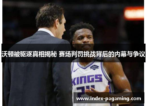 沃顿被驱逐真相揭秘 赛场判罚挑战背后的内幕与争议 沃顿被驱逐真相揭秘 赛场判罚挑战背后的内幕与争议