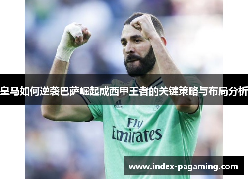 皇马如何逆袭巴萨崛起成西甲王者的关键策略与布局分析