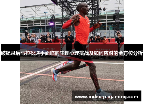 破纪录后马拉松选手面临的生理心理挑战及如何应对的全方位分析 破纪录后马拉松选手面临的生理心理挑战及如何应对的全方位分析