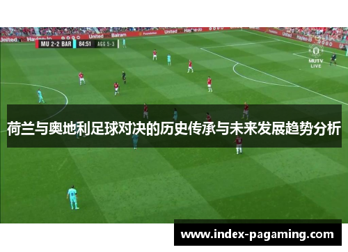 荷兰与奥地利足球对决的历史传承与未来发展趋势分析
