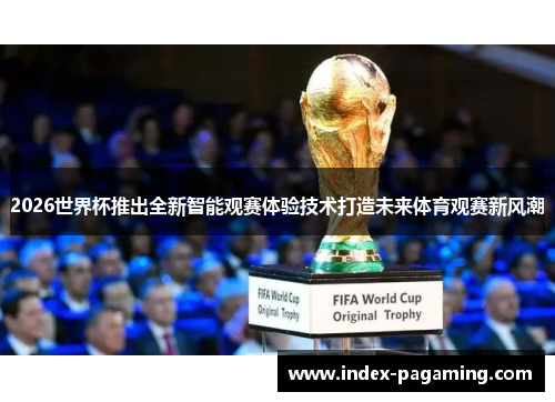 2026世界杯推出全新智能观赛体验技术打造未来体育观赛新风潮