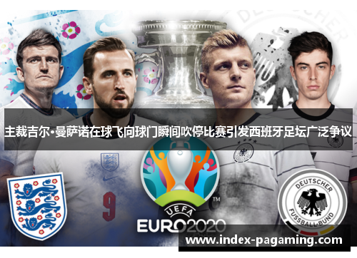 主裁吉尔·曼萨诺在球飞向球门瞬间吹停比赛引发西班牙足坛广泛争议