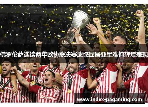 佛罗伦萨连续两年欧协联决赛遗憾屈居亚军难掩辉煌表现
