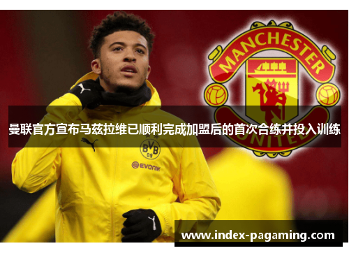 曼联官方宣布马兹拉维已顺利完成加盟后的首次合练并投入训练