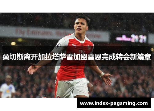 桑切斯离开加拉塔萨雷加盟雷恩完成转会新篇章