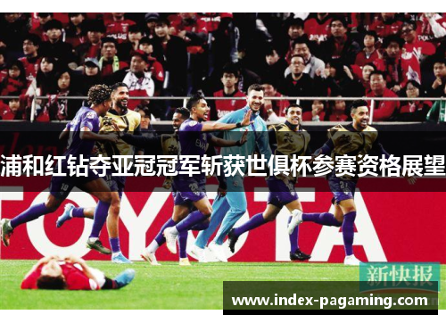 浦和红钻夺亚冠冠军斩获世俱杯参赛资格展望