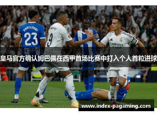 皇马官方确认姆巴佩在西甲首场比赛中打入个人首粒进球