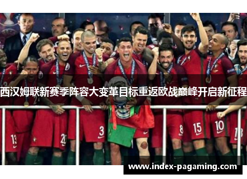 西汉姆联新赛季阵容大变革目标重返欧战巅峰开启新征程