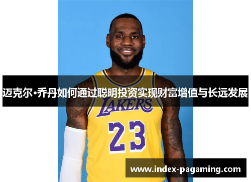 迈克尔·乔丹如何通过聪明投资实现财富增值与长远发展