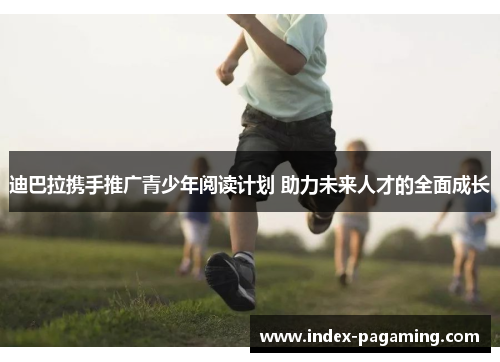 迪巴拉携手推广青少年阅读计划 助力未来人才的全面成长