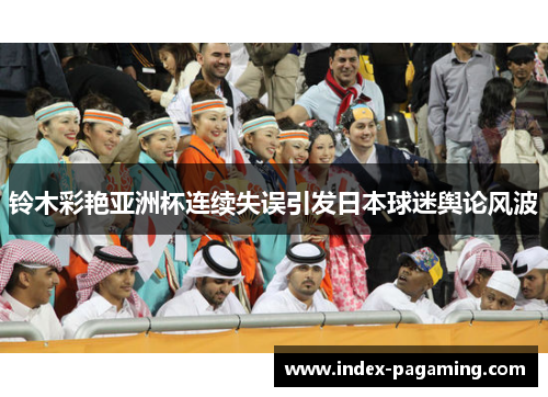 铃木彩艳亚洲杯连续失误引发日本球迷舆论风波