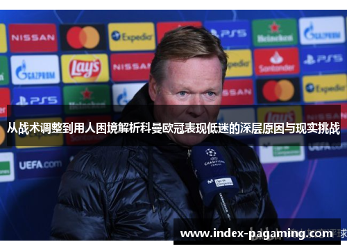 从战术调整到用人困境解析科曼欧冠表现低迷的深层原因与现实挑战