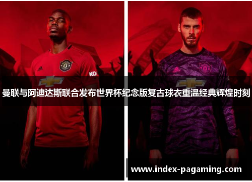 曼联与阿迪达斯联合发布世界杯纪念版复古球衣重温经典辉煌时刻