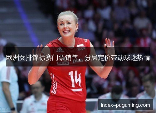 欧洲女排锦标赛门票销售，分层定价带动球迷热情
