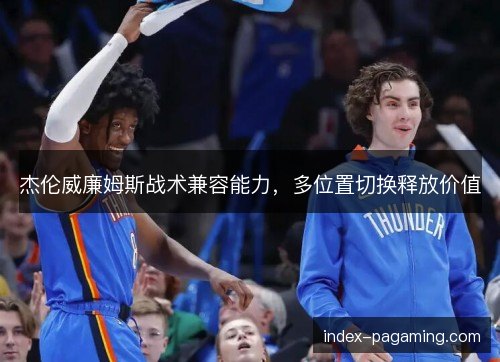 杰伦威廉姆斯战术兼容能力,多位置切换释放价值 杰伦威廉姆斯战术兼容能力,多位置切换释放价值