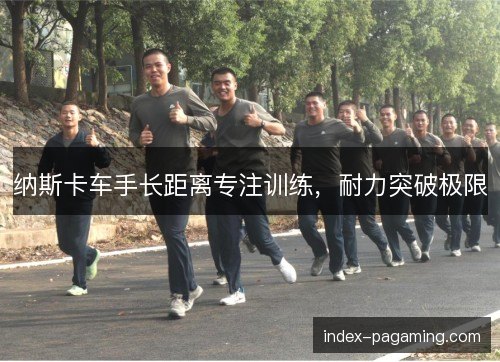 纳斯卡车手长距离专注训练，耐力突破极限
