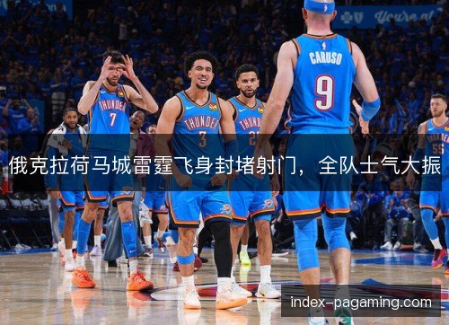 俄克拉荷马城雷霆飞身封堵射门，全队士气大振